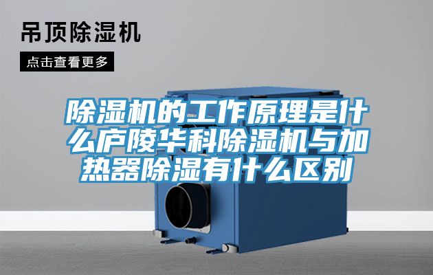 除濕機的工作原理是什么廬陵華科除濕機與加熱器除濕有什么區(qū)別